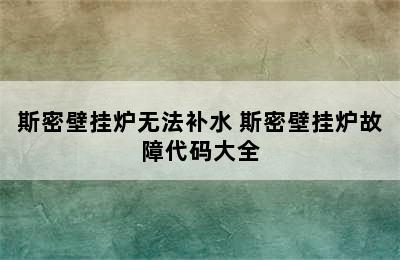 斯密壁挂炉无法补水 斯密壁挂炉故障代码大全